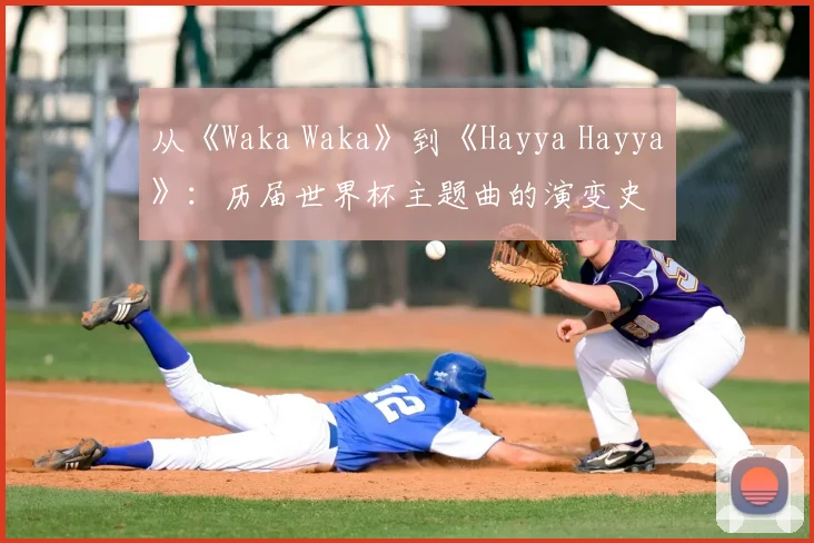 从《Waka Waka》到《Hayya Hayya》：历届世界杯主题曲的演变史
