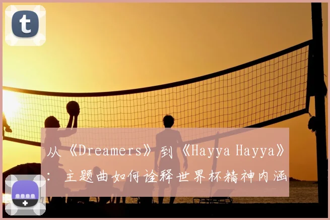 从《Dreamers》到《Hayya Hayya》：主题曲如何诠释世界杯精神内涵