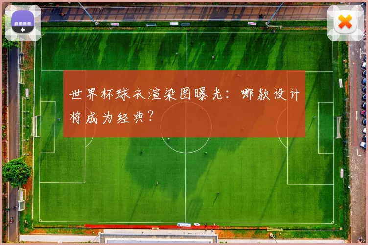 世界杯球衣渲染图曝光：哪款设计将成为经典？