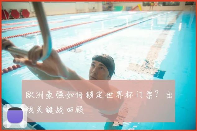 欧洲豪强如何锁定世界杯门票？出线关键战回顾