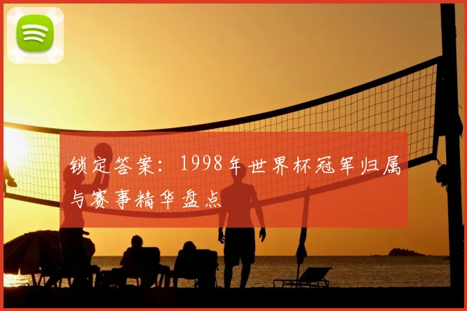 锁定答案:1998年世界杯冠军归属与赛事精华盘点