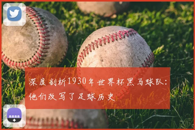 深度剖析1930年世界杯黑马球队：他们改写了足球历史