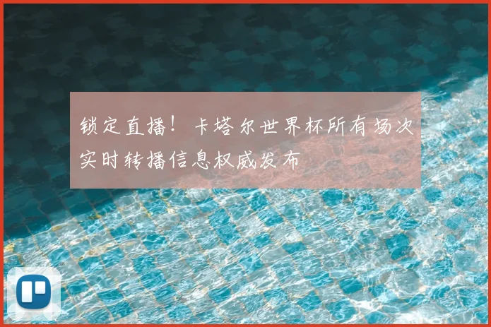 锁定直播!卡塔尔世界杯所有场次实时转播信息权威发布