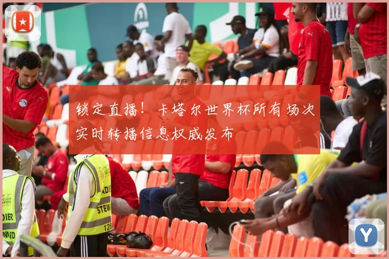 锁定直播！卡塔尔世界杯所有场次实时转播信息权威发布