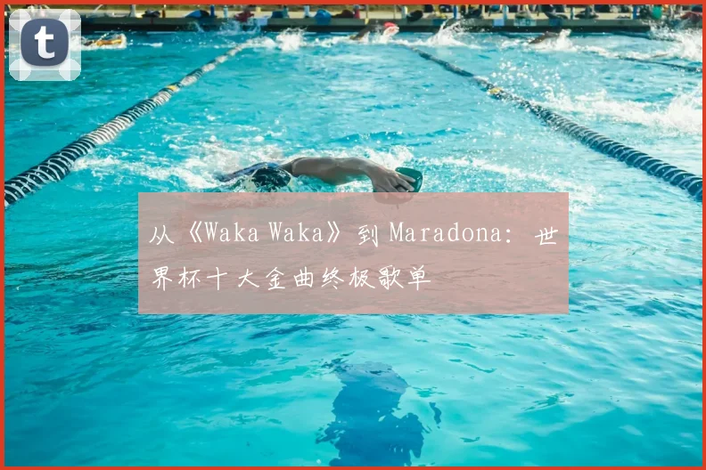 从《Waka Waka》到 Maradona：世界杯十大金曲终极歌单