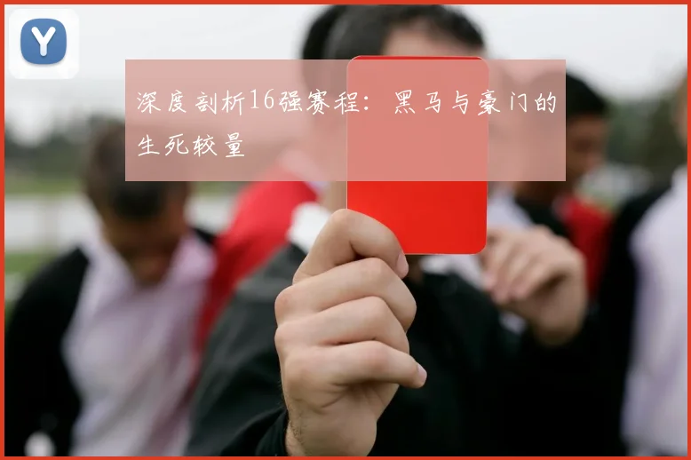深度剖析16强赛程：黑马与豪门的生死较量
