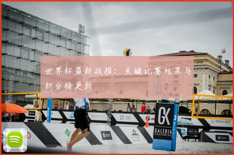 世界杯最新战报：关键比赛结果与积分榜更新