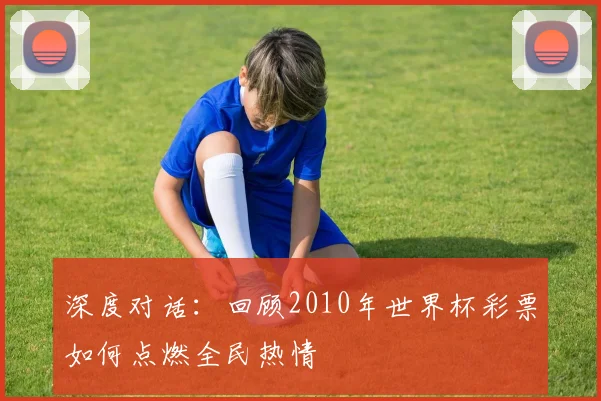 深度对话：回顾2010年世界杯彩票如何点燃全民热情